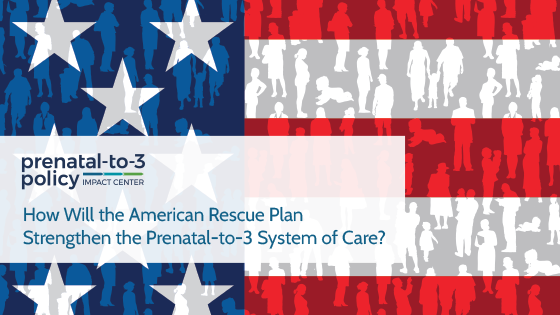 How Will the American Rescue Plan Strengthen the Prenatal-to-3 System of Care?